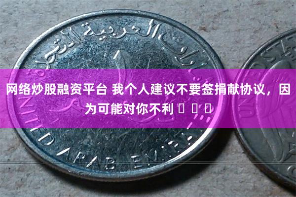 网络炒股融资平台 我个人建议不要签捐献协议，因为可能对你不利 ​​​