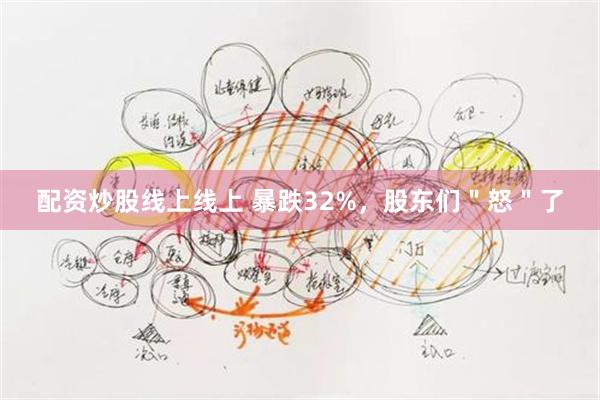 配资炒股线上线上 暴跌32%，股东们＂怒＂了