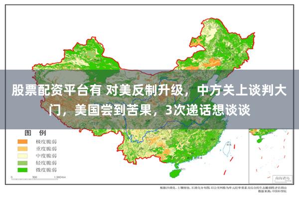 股票配资平台有 对美反制升级，中方关上谈判大门，美国尝到苦果，3次递话想谈谈