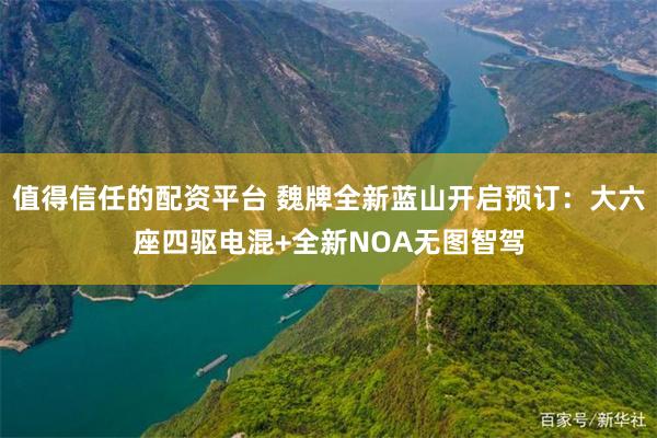 值得信任的配资平台 魏牌全新蓝山开启预订：大六座四驱电混+全新NOA无图智驾