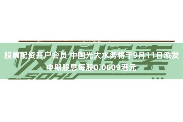 股票配资开户会员 中国光大水务将于9月11日派发中期股息每股0.0609港元