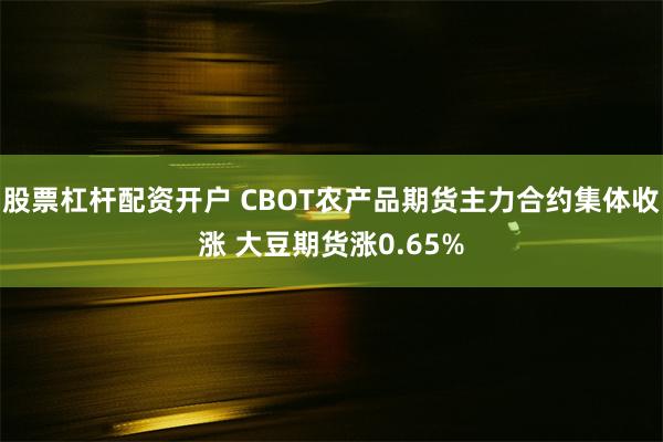 股票杠杆配资开户 CBOT农产品期货主力合约集体收涨 大豆期货涨0.65%