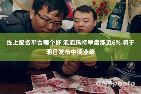 线上配资平台哪个好 泡泡玛特早盘涨近6% 将于明日发布中期业绩