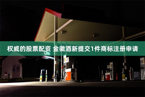 权威的股票配资 金徽酒新提交1件商标注册申请