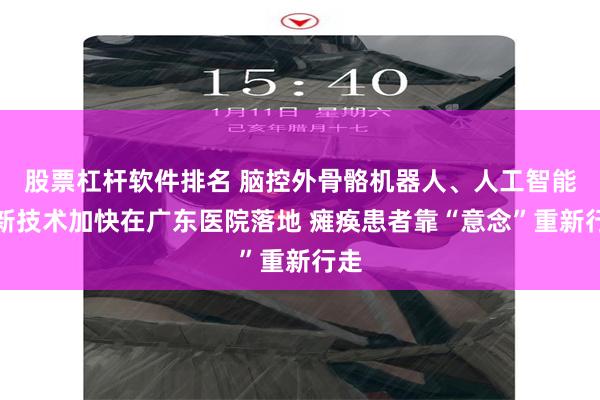 股票杠杆软件排名 脑控外骨骼机器人、人工智能等新技术加快在广东医院落地 瘫痪患者靠“意念”重新行走