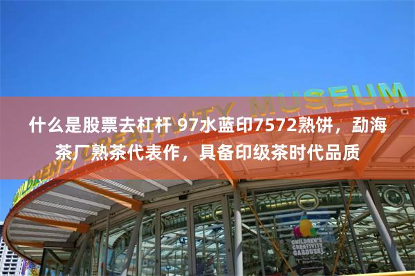 什么是股票去杠杆 97水蓝印7572熟饼，勐海茶厂熟茶代表作，具备印级茶时代品质