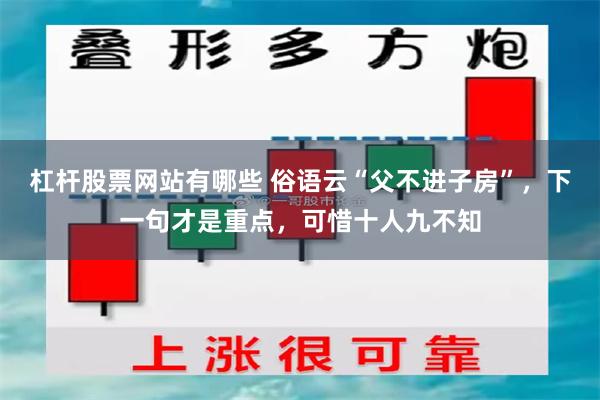 杠杆股票网站有哪些 俗语云“父不进子房”，下一句才是重点，可惜十人九不知