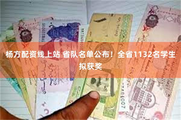 杨方配资线上站 省队名单公布！全省1132名学生拟获奖