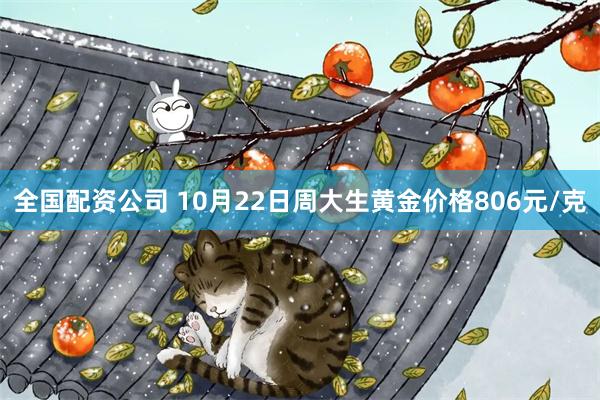 全国配资公司 10月22日周大生黄金价格806元/克