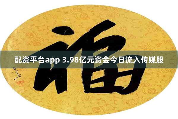 配资平台app 3.98亿元资金今日流入传媒股