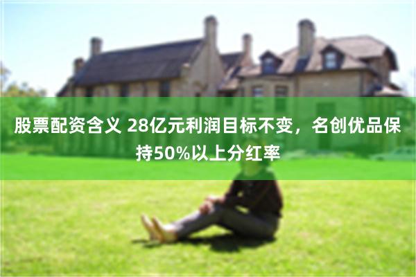 股票配资含义 28亿元利润目标不变，名创优品保持50%以上分红率