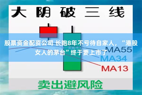 股票资金配资公司 长跑8年不亏待自家人，“港股女人的茅台”终于要上市了