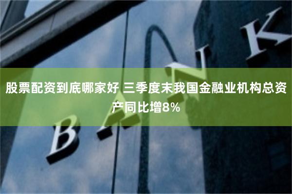 股票配资到底哪家好 三季度末我国金融业机构总资产同比增8%