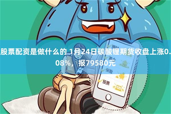 股票配资是做什么的 1月24日碳酸锂期货收盘上涨0.08%，报79580元