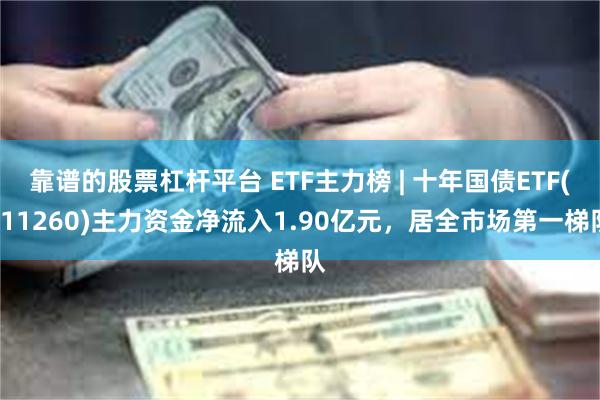 靠谱的股票杠杆平台 ETF主力榜 | 十年国债ETF(511260)主力资金净流入1.90亿元，居全市场第一梯队