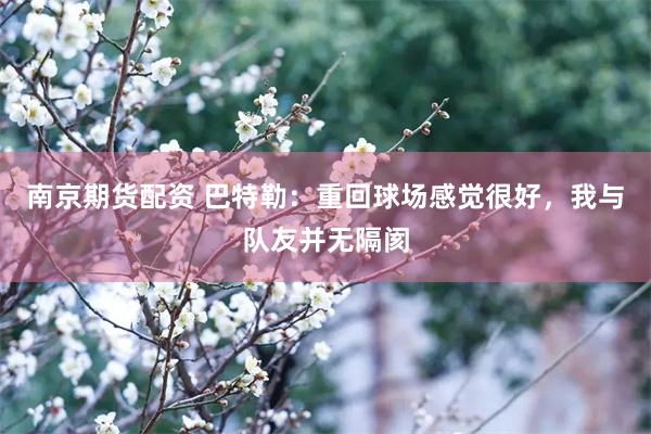 南京期货配资 巴特勒：重回球场感觉很好，我与队友并无隔阂