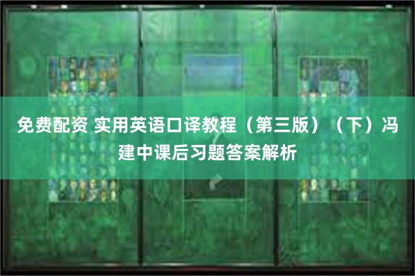 免费配资 实用英语口译教程（第三版）（下）冯建中课后习题答案解析