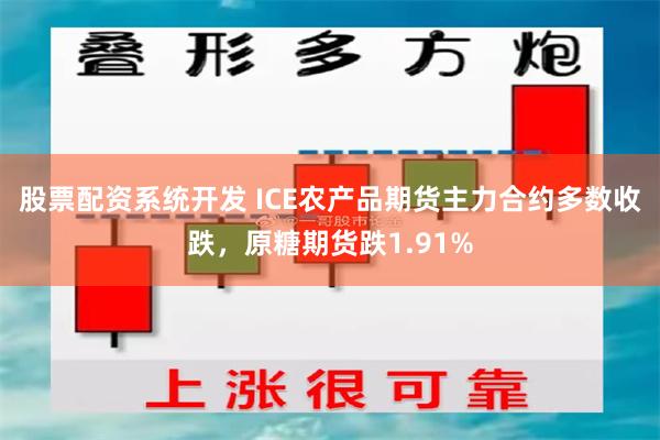 股票配资系统开发 ICE农产品期货主力合约多数收跌，原糖期货跌1.91%