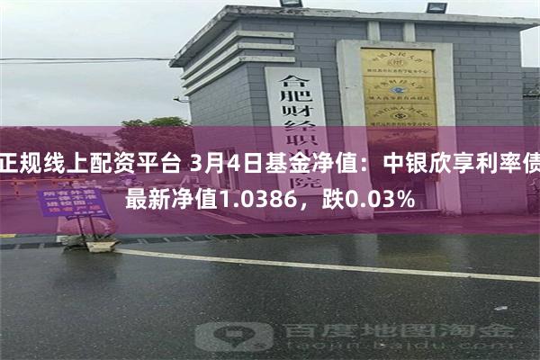 正规线上配资平台 3月4日基金净值：中银欣享利率债最新净值1.0386，跌0.03%