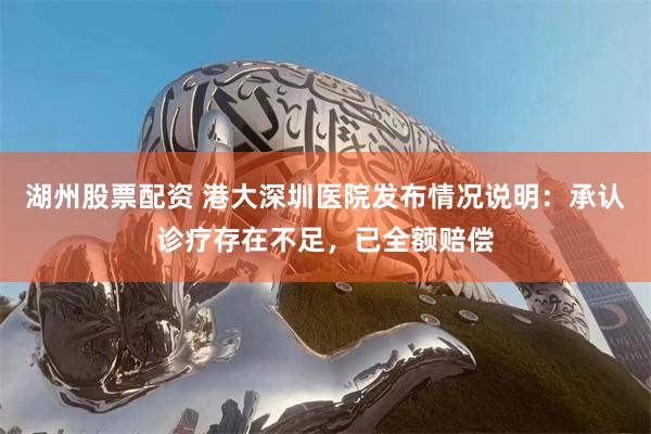 湖州股票配资 港大深圳医院发布情况说明：承认诊疗存在不足，已全额赔偿